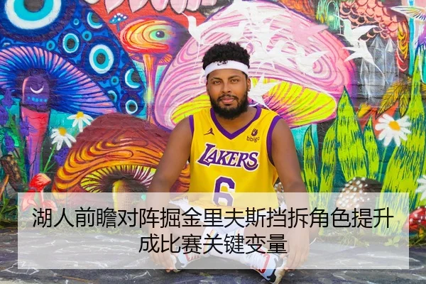 湖人前瞻对阵掘金里夫斯挡拆角色提升成比赛关键变量