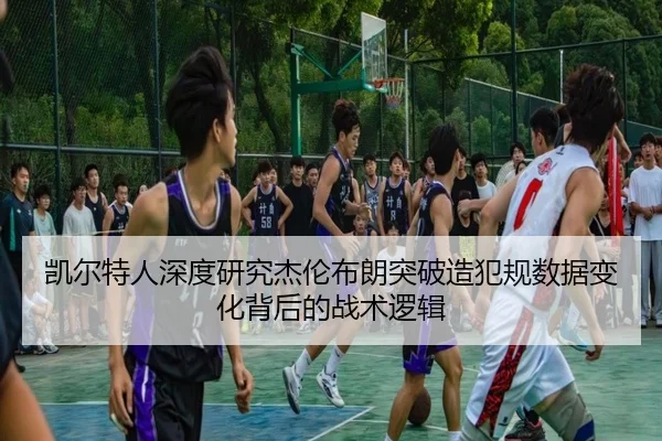 凯尔特人深度研究杰伦布朗突破造犯规数据变化背后的战术逻辑