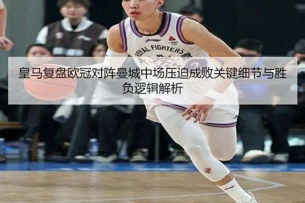 皇马复盘欧冠对阵曼城中场压迫成败关键细节与胜负逻辑解析