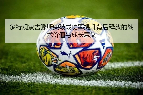 多特观察吉滕斯突破成功率提升背后释放的战术价值与成长意义