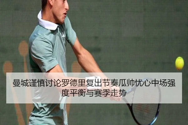 曼城谨慎讨论罗德里复出节奏瓜帅忧心中场强度平衡与赛季走势